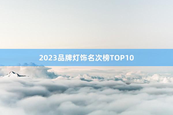 2023品牌灯饰名次榜TOP10