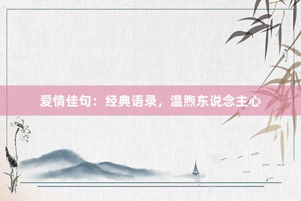 爱情佳句：经典语录，温煦东说念主心