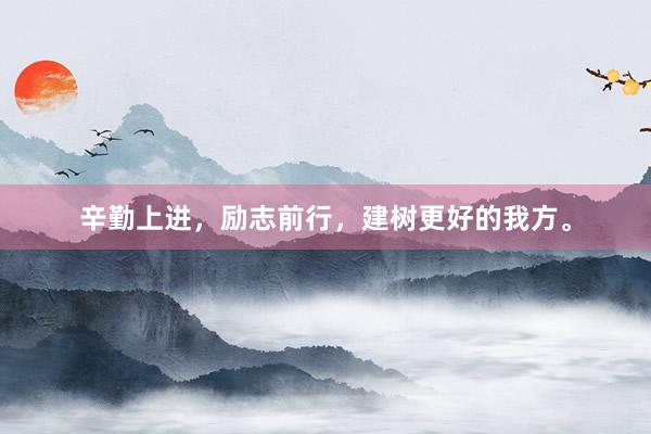辛勤上进，励志前行，建树更好的我方。
