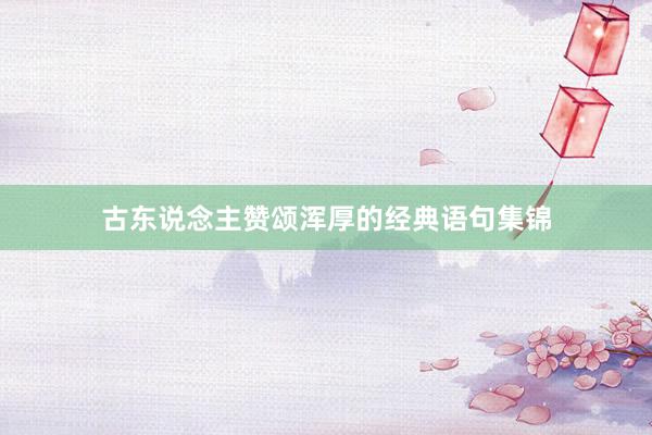 古东说念主赞颂浑厚的经典语句集锦