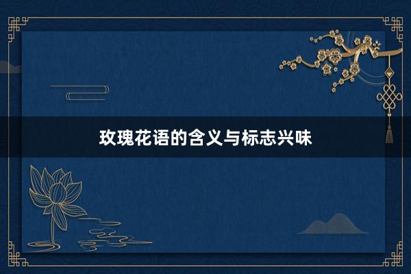玫瑰花语的含义与标志兴味