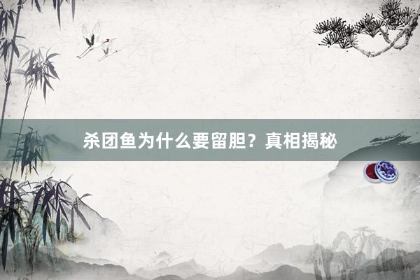 杀团鱼为什么要留胆？真相揭秘
