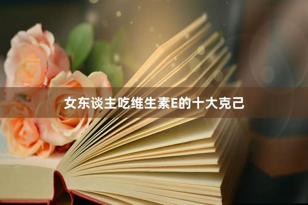 女东谈主吃维生素E的十大克己